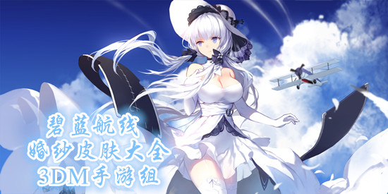 碧蓝航线舰娘婚纱皮肤大全_碧蓝航线婚纱皮肤