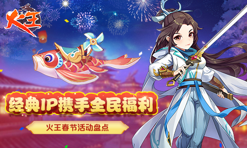 经典ip携手全民福利《火王》春节活动盘点
