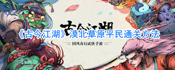 《古今江湖》漠北草原平民通关方法