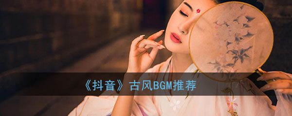 抖音2020古风bgm推荐_最火抖音古风歌曲_3dm手游