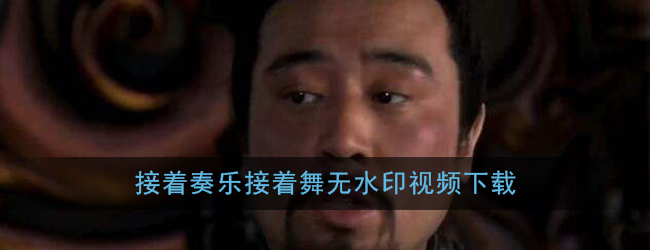 接着奏乐接着舞无水印视频下载