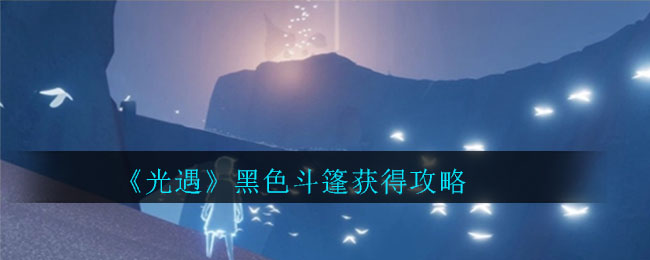 光遇黑色斗篷获得攻略