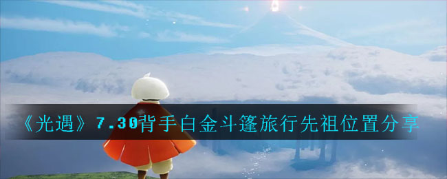 光遇7.30背手白金斗篷旅行先祖在哪里？位置一览[视频][多图]图片1