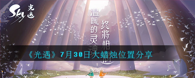 光遇7月30日大蜡烛在哪里？位置分享[视频][多图]图片1