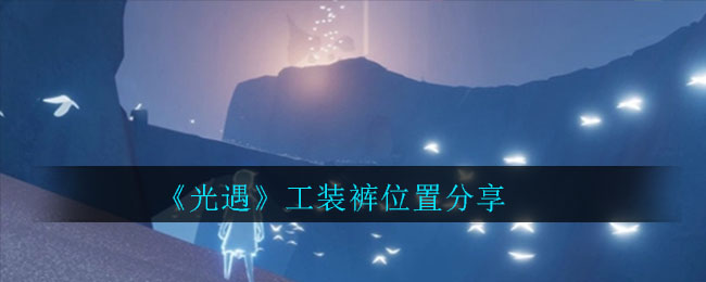 光遇工装裤在那里获得？位置分享[视频][多图]图片1