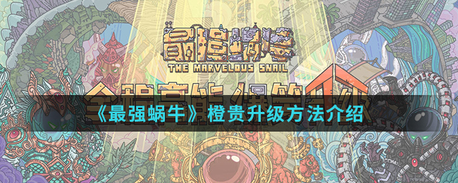 最强蜗牛橙贵应该怎么升级？方法介绍[视频][图]图片1