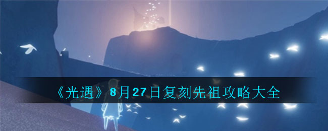 光遇8月27日复刻先祖在哪里？任务完成攻略[视频][多图]图片1