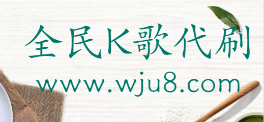 全民K歌代刷,在哪代刷全民K歌粉丝,这个网站你值得拥有!
