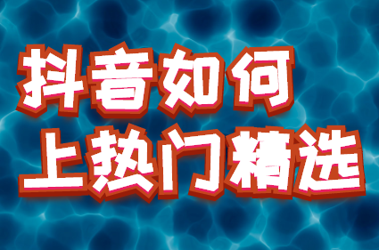抖音如何上热门精选,了解抖音推荐机制,轻松上热门!