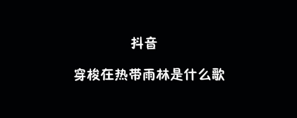 抖音穿梭在热带雨林歌曲介绍