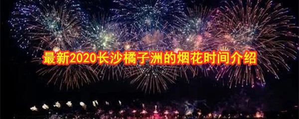 最新2020长沙橘子洲的烟花时间介绍