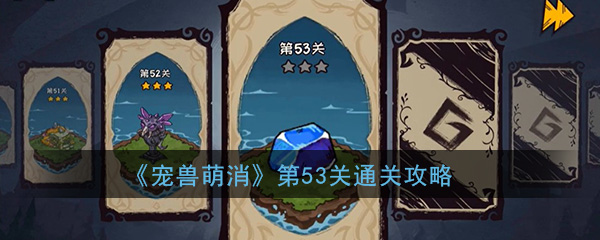  《宠兽萌消》第53关通关攻略