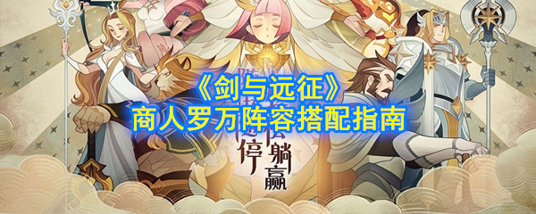 《剑与远征》商人罗万阵容搭配指南