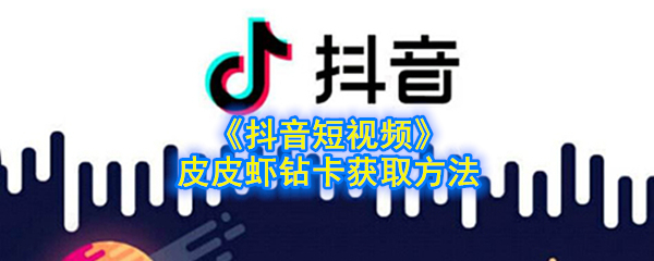 《抖音短视频》皮皮虾钻卡获取方法