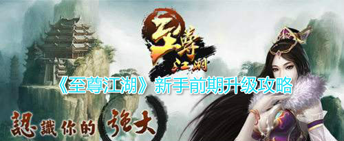 《至尊江湖》新手前期升级攻略