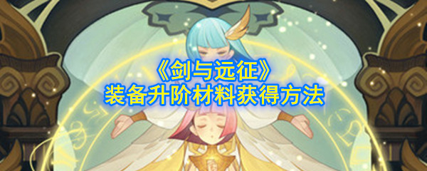 《剑与远征》装备升阶材料获得方法