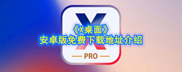《X桌面》安卓版免费下载地址介绍
