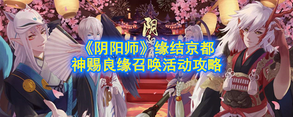 《阴阳师》缘结京都神赐良缘召唤活动攻略