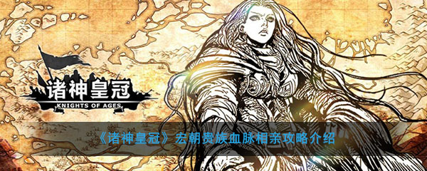 《诸神皇冠：百年骑士团》宏朝贵族血脉相亲攻略