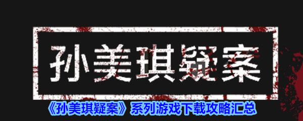 《孙美琪疑案》系列游戏下载攻略汇总
