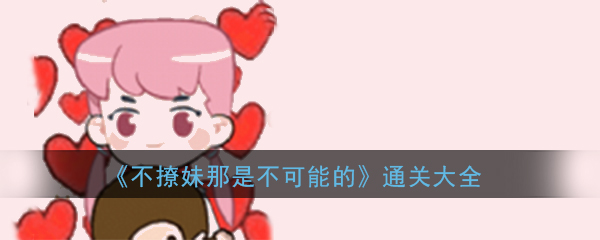 《不撩妹那是不可能的》全关卡通关攻略大全
