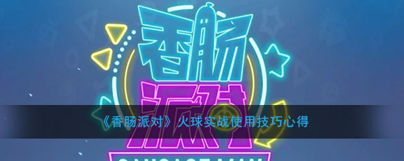 《香肠派对》火球实战使用技巧心得