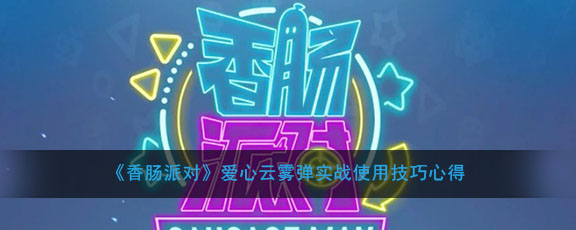 《香肠派对》爱心云雾弹实战使用技巧心得