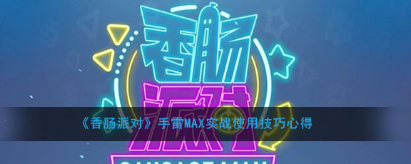 《香肠派对》手雷MAX实战使用技巧心得