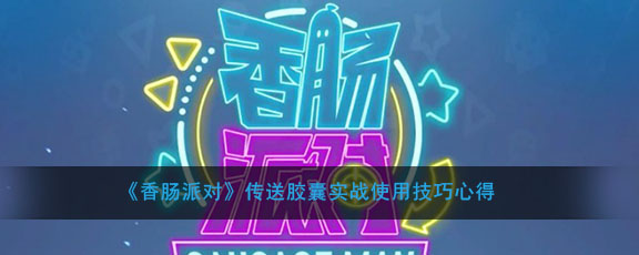 《香肠派对》传送胶囊实战使用技巧心得