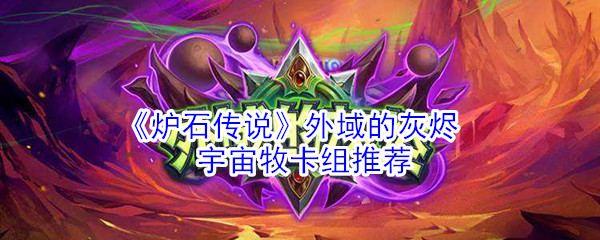 《炉石传说》外域的灰烬宇宙牧卡组推荐