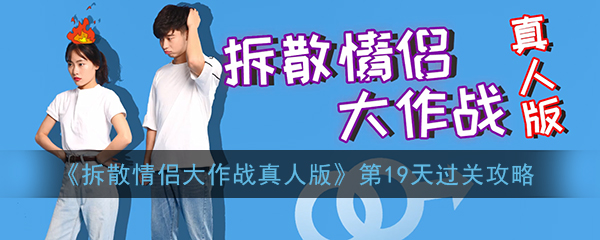 《拆散情侣大作战真人版》第19天过关攻略