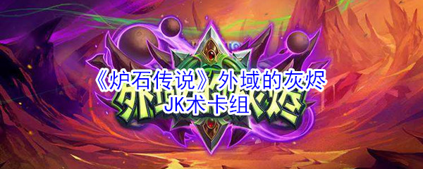 《炉石传说》外域的灰烬JK术卡组推荐