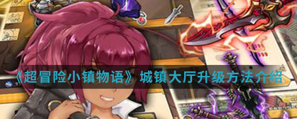 《超冒险小镇物语》城镇大厅升级方法介绍