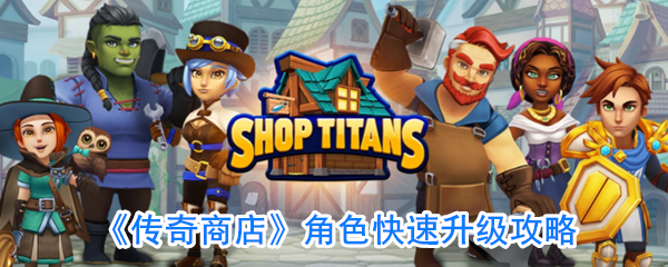 《传奇商店》角色快速升级攻略