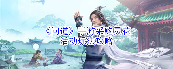 《问道》手游采购灵花活动玩法攻略