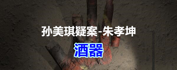 《孙美琪疑案-朱孝坤》五级线索——酒器