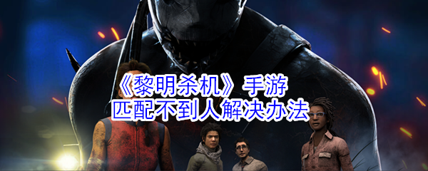 《黎明杀机》手游匹配不到人解决办法