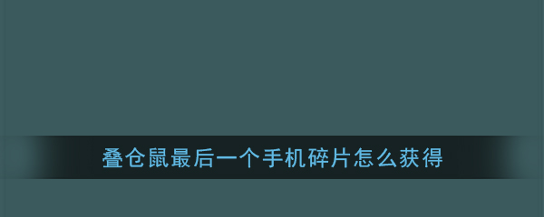 《叠仓鼠》最后一个手机碎片获取方法