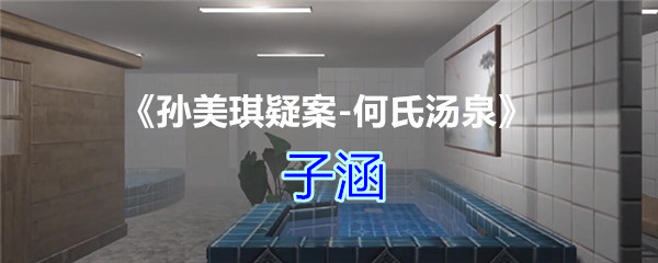《孙美琪疑案-何氏汤泉》四级线索——子涵