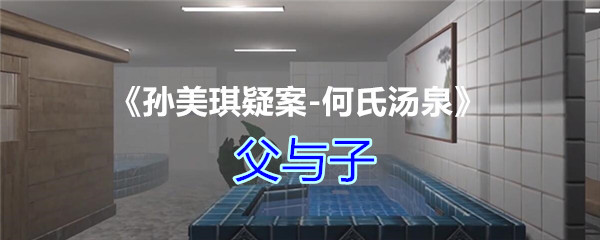 《孙美琪疑案-何氏汤泉》三级线索——父与子