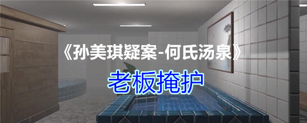 《孙美琪疑案-何氏汤泉》四级线索——老板掩护