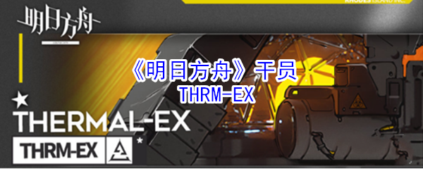 《明日方舟》干员：THRM-EX