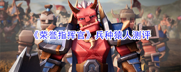 《荣誉指挥官》兵种猿人测评