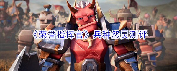 《荣誉指挥官》兵种怨灵测评
