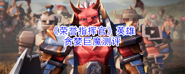 《荣誉指挥官》英雄贪婪巨魔测评