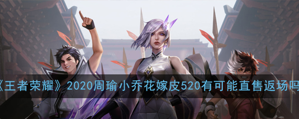 《王者荣耀》2020周瑜小乔花嫁皮520有可能直售返场吗问题解答