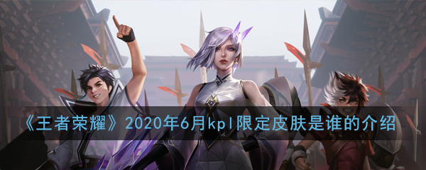 《王者荣耀》2020年6月kpl限定皮肤是谁的介绍