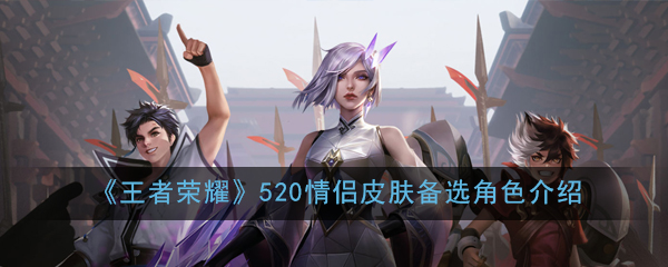 《王者荣耀》520情侣皮肤备选角色介绍