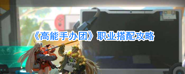 《高能手办团》职业搭配攻略