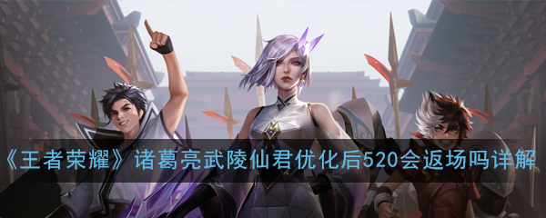 《王者荣耀》诸葛亮武陵仙君优化后520会返场吗问题解答